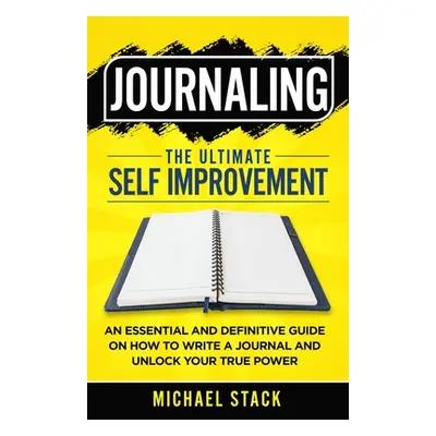 "Journaling The Ultimate Self Improvement: An Essential and Definitive Guide on How to Write a J