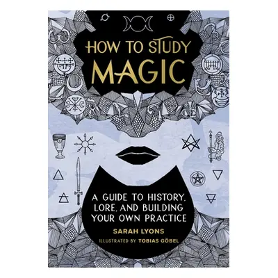 "How to Study Magic: A Guide to History, Lore, and Building Your Own Practice" - "" ("Lyons Sara