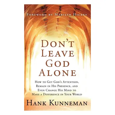 "Don't Leave God Alone: How to Get God's Attention, Remain in His Presence, and Even Change His 