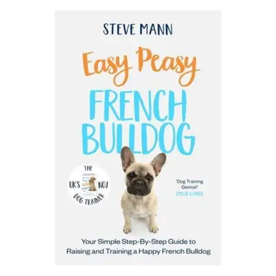 "Easy Peasy French Bulldog" - "Your simple step-by-step guide to raising and training a happy Fr