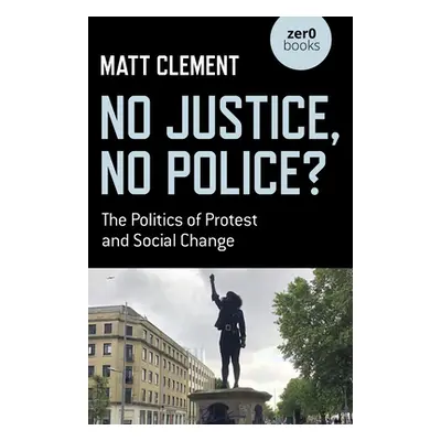 "No Justice, No Police?: The Politics of Protest and Social Change" - "" ("Clement Matt")(Paperb