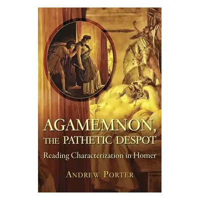 "Agamemnon, the Pathetic Despot: Reading Characterization in Homer" - "" ("Porter Andrew")(Paper