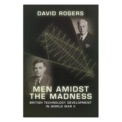 "Men Amidst the Madness: British Technology Development in World War II" - "" ("Rogers David")(P