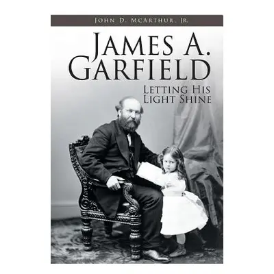 "James A. Garfield: Letting His Light Shine" - "" ("McArthur John D. Jr.")(Paperback)