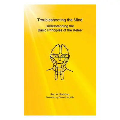 "Troubleshooting the Mind: Understanding the Basic Principles of the Kelee(R)" - "" ("Rathbun Ro