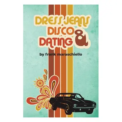 "Dress Jeans, Disco and Dating: A Memoir from the Confusing 70s" - "" ("Maraschiello Frank")(Pap