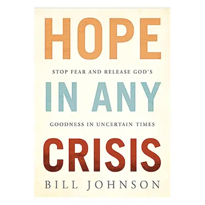 "Hope in Any Crisis: Stop Fear and Release God's Goodness in Uncertain Times" - "" ("Johnson Bil