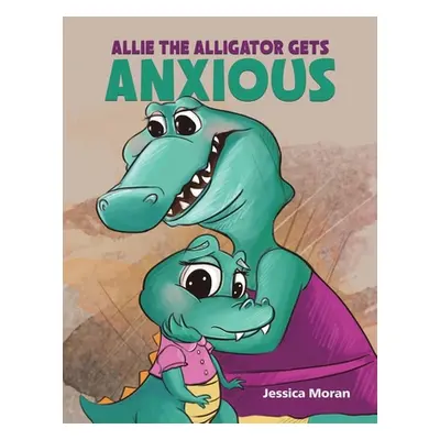 "Allie the Alligator Gets Anxious" - "" ("Moran Jessica")(Paperback)