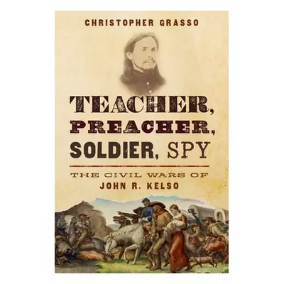 "Teacher, Preacher, Soldier, Spy: The Civil Wars of John R. Kelso" - "" ("Grasso Christopher")(P