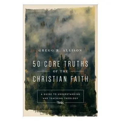 "50 Core Truths of the Christian Faith: A Guide to Understanding and Teaching Theology" - "" ("A