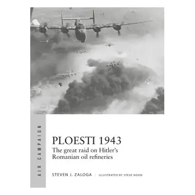 "Ploesti 1943: The Great Raid on Hitler's Romanian Oil Refineries" - "" ("Zaloga Steven J.")(Pap