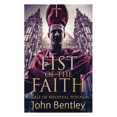 "Fist Of The Faith: A Tale Of Medieval Avignon" - "" ("Bentley John")(Pevná vazba)