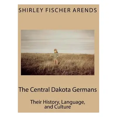 "The Central Dakota Germans: Their History, Language, and Culture" - "" ("Fischer Arends Shirley