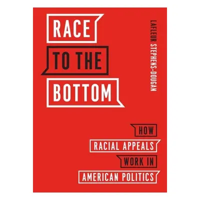 "Race to the Bottom: How Racial Appeals Work in American Politics" - "" ("Stephens-Dougan LaFleu