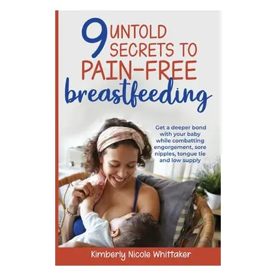 "9 Untold Secrets to Pain-free Breastfeeding" - "" ("Whittaker Kimberly")(Paperback)