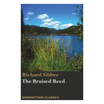 "The Bruised Reed and Smoking Flax: (Including A Description of Christ)" - "" ("Sibbes Richard")