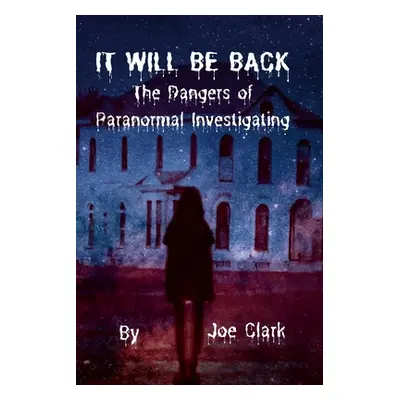 "It Will Be Back: The Dangers of Paranormal Investigating" - "" ("Clark Joe")(Paperback)