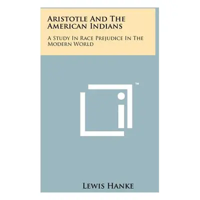 "Aristotle And The American Indians: A Study In Race Prejudice In The Modern World" - "" ("Hanke