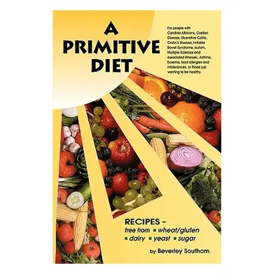 "A Primitive Diet: A Book of Recipes Free from Wheat/Gluten, Dairy Products, Yeast and Sugar: Fo