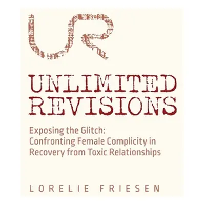 "Unlimited Revisions: Exposing the Glitch: Confronting Female Complicity in Recovery from Toxic 