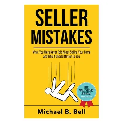 "Seller Mistakes: What You Were Never Told About Selling Your Home and Why It Should Matter to Y