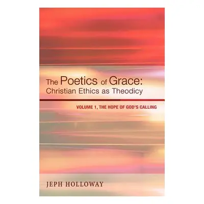 "The Poetics of Grace: Christian Ethics as Theodicy, Volume 1: The Hope of God's Calling" - "" (