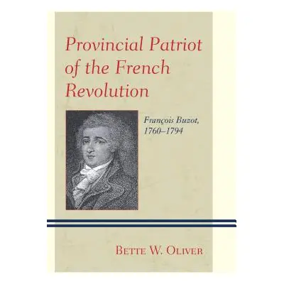 "Provincial Patriot of the French Revolution: Franois Buzot, 1760-1794" - "" ("Oliver Bette W.")