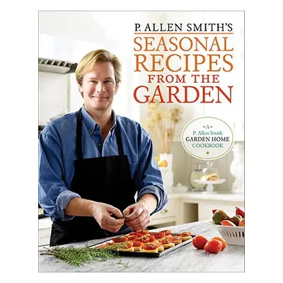 "P. Allen Smith's Seasonal Recipes from the Garden: A Garden Home Cookbook" - "" ("Smith P. Alle