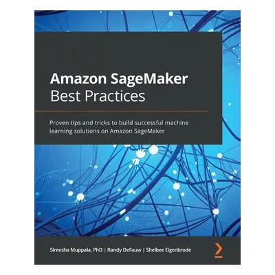 "Amazon SageMaker Best Practices: Proven tips and tricks to build successful machine learning so