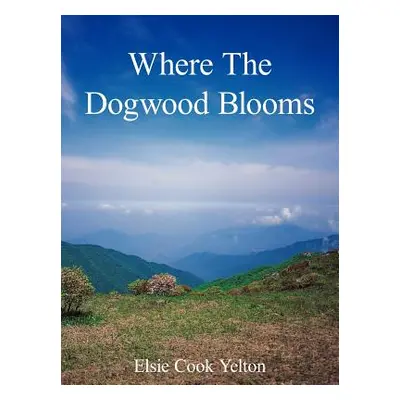 "Where The Dogwood Blooms" - "" ("Yelton Elsie Cook")(Paperback)