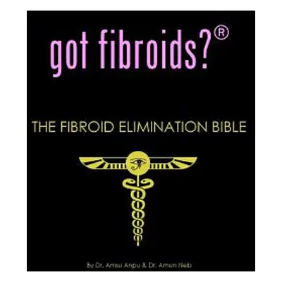 "got fibroids? The Fibroid Elimination Bible" - "" ("Anpu Amsu")(Paperback)