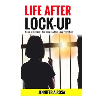 "Life after Lock-Up: Your Blueprint for Hope After Incarceration" - "" ("Rosa Jennifer A.")(Pape