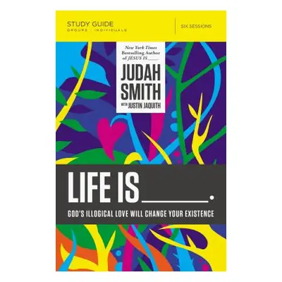 "Life Is _____ Study Guide: God's Illogical Love Will Change Your Existence" - "" ("Smith Judah"