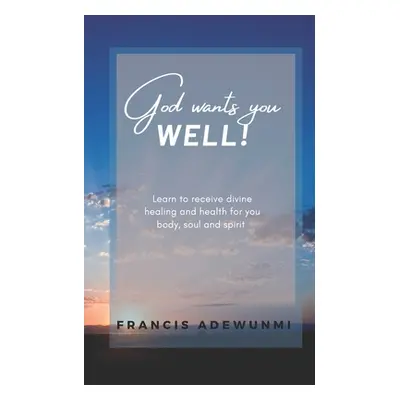 "God wants you well: Learn to receive divine healing and health for you body, soul and spirit" -