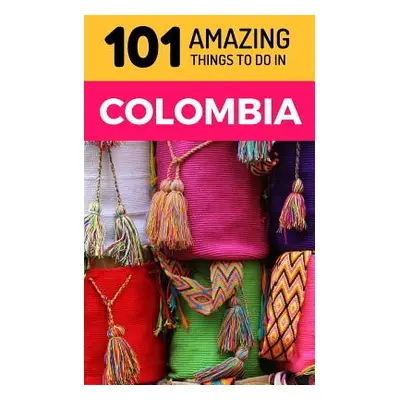 "101 Amazing Things to Do in Colombia: Colombia Travel Guide" - "" ("Amazing Things 101")(Paperb