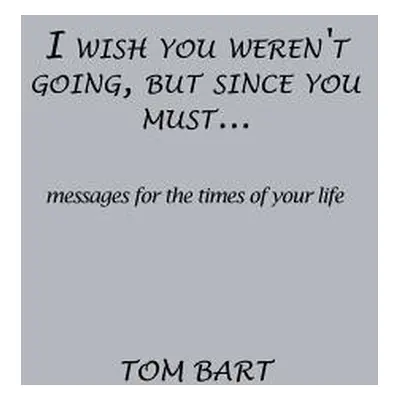 "I wish you weren't going, but since you must...: messages for the times of your life" - "" ("Ba