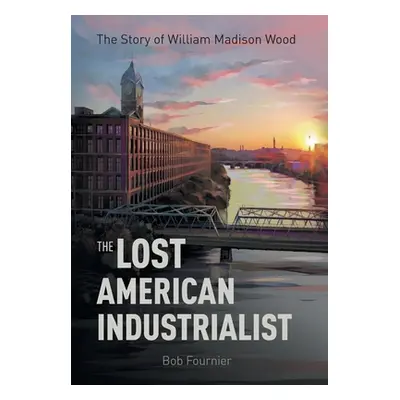 "The Lost American Industrialist: The Story of William Madison Wood" - "" ("Fournier Bob")(Pevná