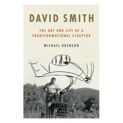 "David Smith: The Art and Life of a Transformational Sculptor" - "" ("Brenson Michael")(Pevná va