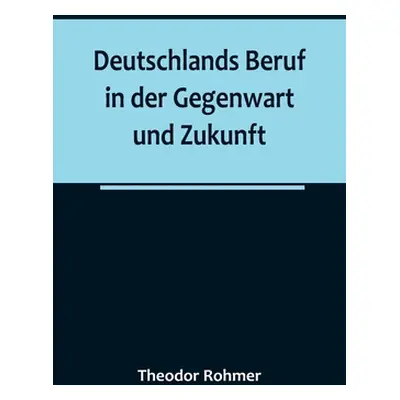 "Deutschlands Beruf in der Gegenwart und Zukunft" - "" ("Rohmer Theodor")(Paperback)