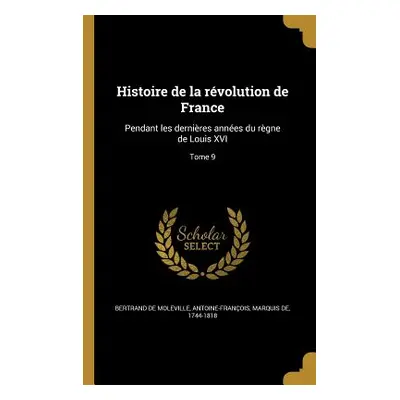 "Histoire de la rvolution de France: Pendant les dernires annes du rgne de Louis XVI; Tome 9" - 