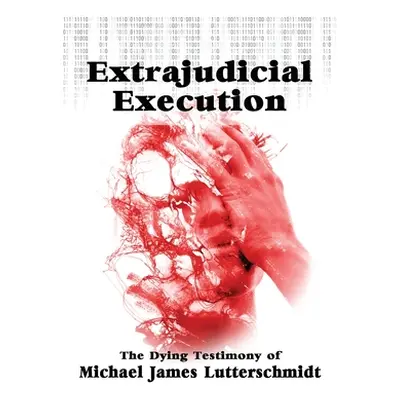 "Extrajudical Execution: The Dying Testimony of Michael James Lutterschmidt" - "" ("Lutterschmid