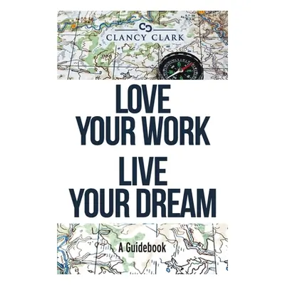 "Love Your Work Live Your Dream: A Guidebook" - "" ("Clark Clancy")(Paperback)