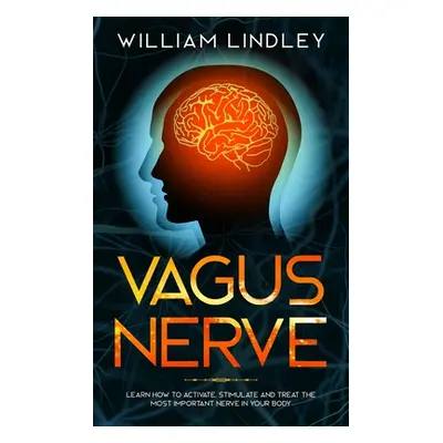 "Vagus Nerve: Learn How to Activate, Stimulate and Treat The Most Important Nerve in Your Body" 