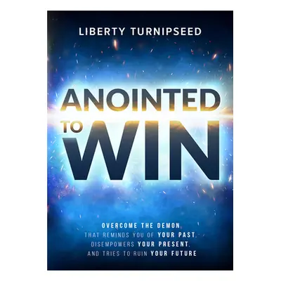 "Anointed to Win: Overcome the Demon That Reminds You of Your Past, Disempowers Your Present, an