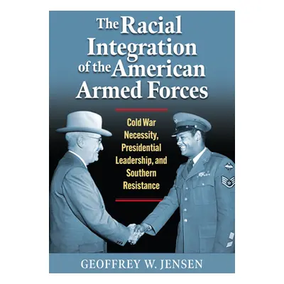 "The Racial Integration of the American Armed Forces: Cold War Necessity, Presidential Leadershi