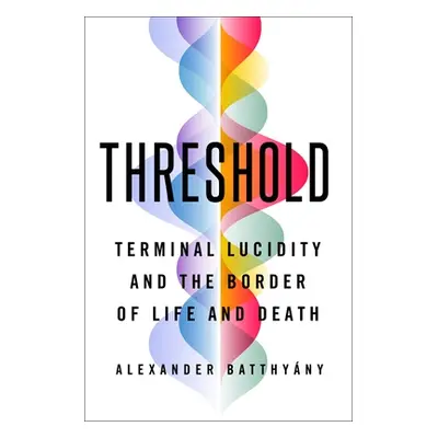 "Threshold: Terminal Lucidity and the Border of Life and Death" - "" ("Batthyny Alexander")(Pevn