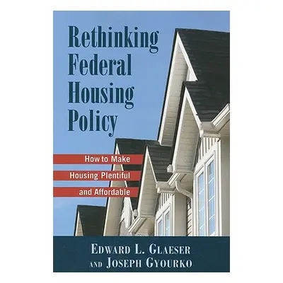 "Rethinking Federal Housing Policy: How to Make Housing Plentiful and Affordable" - "" ("Gleaser