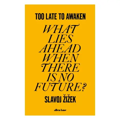 "Too Late to Awaken" - "What Lies Ahead When There is No Future?" ("Zizek Slavoj")(Pevná vazba)