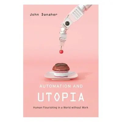 "Automation and Utopia: Human Flourishing in a World Without Work" - "" ("Danaher John")(Pevná v