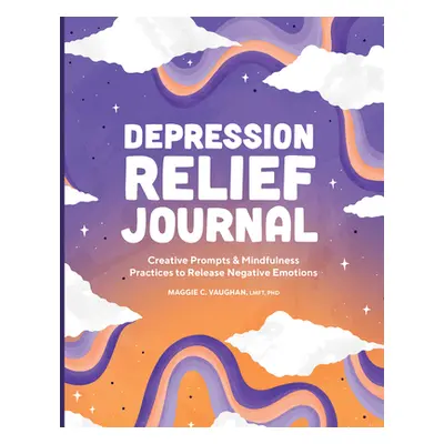 "Depression Relief Journal: Creative Prompts & Mindfulness Practices to Release Negative Emotion